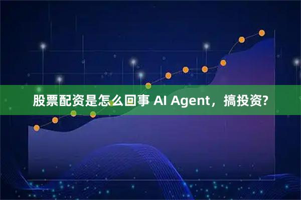 股票配资是怎么回事 AI Agent，搞投资?