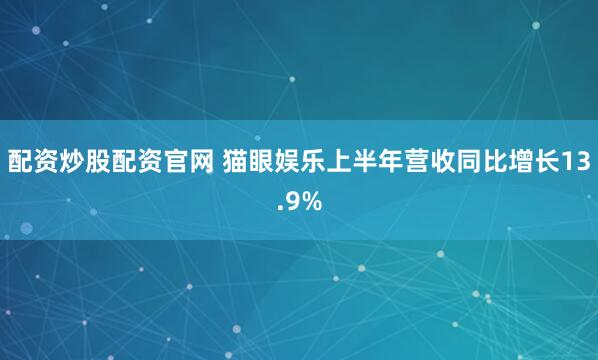 配资炒股配资官网 猫眼娱乐上半年营收同比增长13.9%