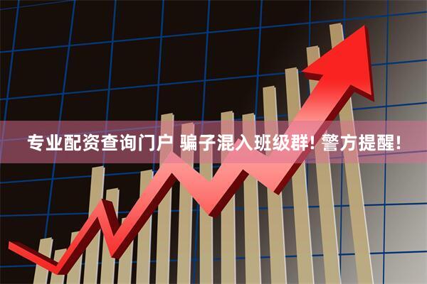 专业配资查询门户 骗子混入班级群! 警方提醒!
