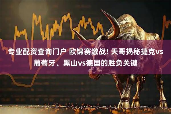专业配资查询门户 欧锦赛激战! 天哥揭秘捷克vs葡萄牙、黑山vs德国的胜负关键