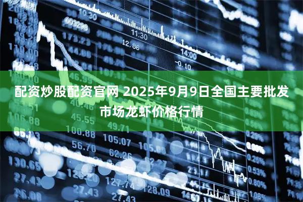 配资炒股配资官网 2025年9月9日全国主要批发市场龙虾价格行情