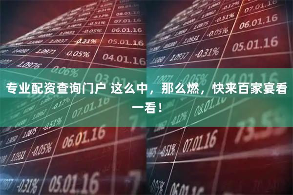 专业配资查询门户 这么中,那么燃,快来百家宴看一看!