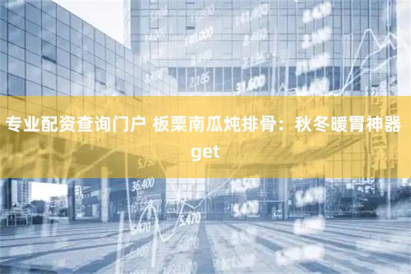 专业配资查询门户 板栗南瓜炖排骨:秋冬暖胃神器 get
