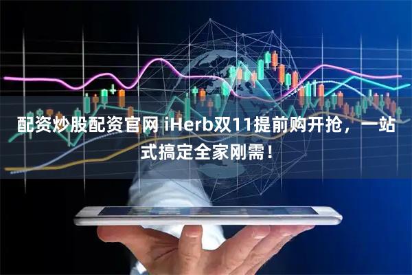 配资炒股配资官网 iHerb双11提前购开抢，一站式搞定全家刚需！