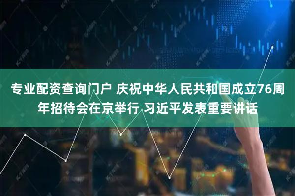 专业配资查询门户 庆祝中华人民共和国成立76周年招待会在京举行 习近平发表重要讲话