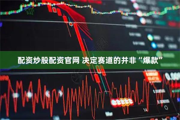 配资炒股配资官网 决定赛道的并非“爆款”