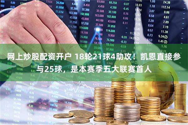 网上炒股配资开户 18轮21球4助攻！凯恩直接参与25球，是本赛季五大联赛首人