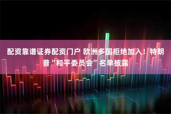 配资靠谱证券配资门户 欧洲多国拒绝加入!特朗普“和平委员会”名单披露