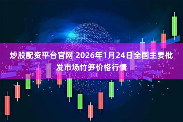 炒股配资平台官网 2026年1月24日全国主要批发市场竹笋价格行情