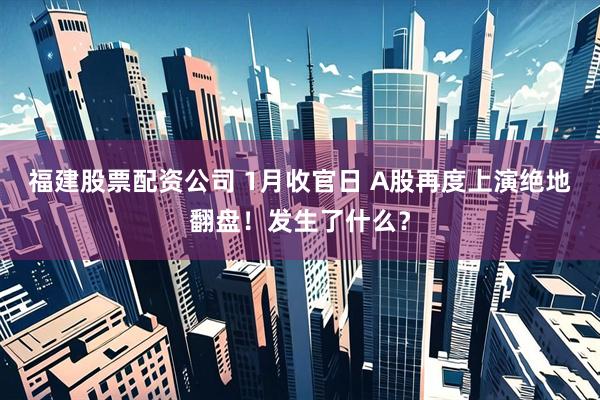 福建股票配资公司 1月收官日 A股再度上演绝地翻盘！发生了什么？