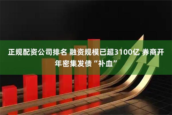 正规配资公司排名 融资规模已超3100亿 券商开年密集发债“补血”