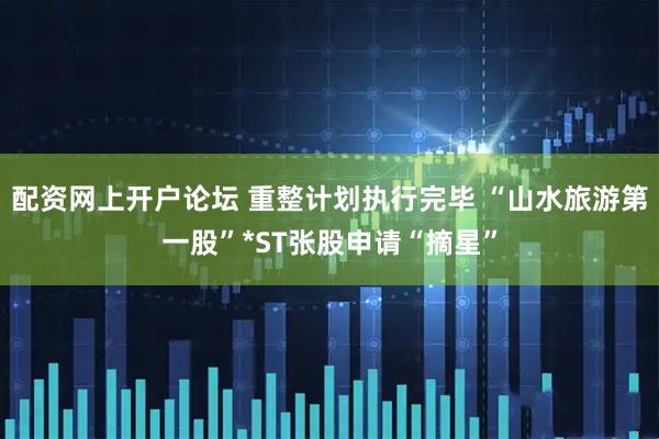 配资网上开户论坛 重整计划执行完毕 “山水旅游第一股”*ST张股申请“摘星”