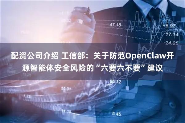 配资公司介绍 工信部:关于防范OpenClaw开源智能体安全风险的“六要六不要”建议