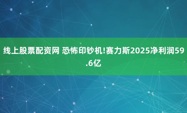 线上股票配资网 恐怖印钞机!赛力斯2025净利润59.6亿