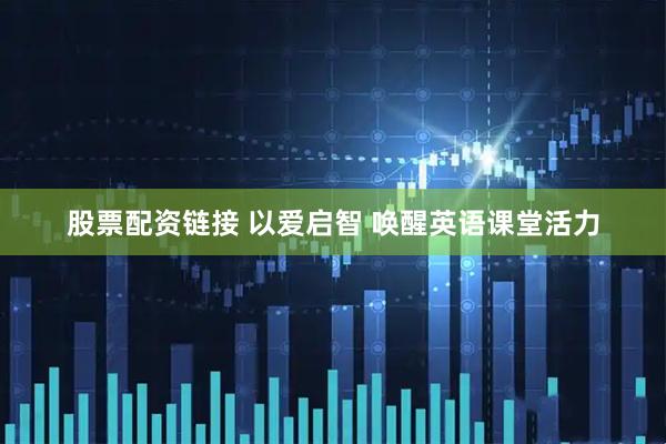 股票配资链接 以爱启智 唤醒英语课堂活力