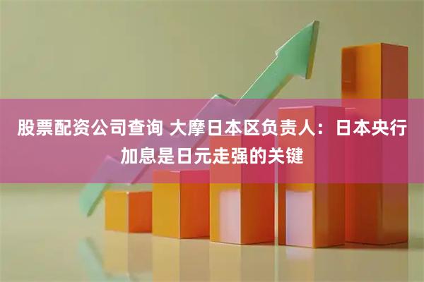 股票配资公司查询 大摩日本区负责人：日本央行加息是日元走强的关键