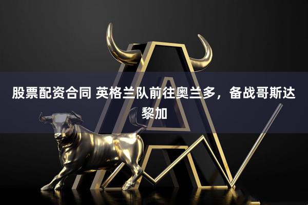 股票配资合同 英格兰队前往奥兰多，备战哥斯达黎加