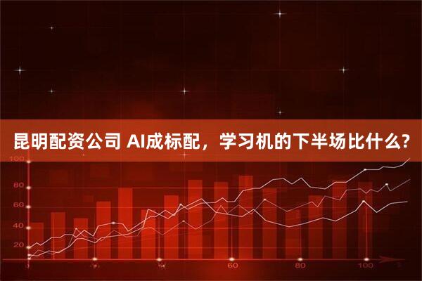 昆明配资公司 AI成标配，学习机的下半场比什么?