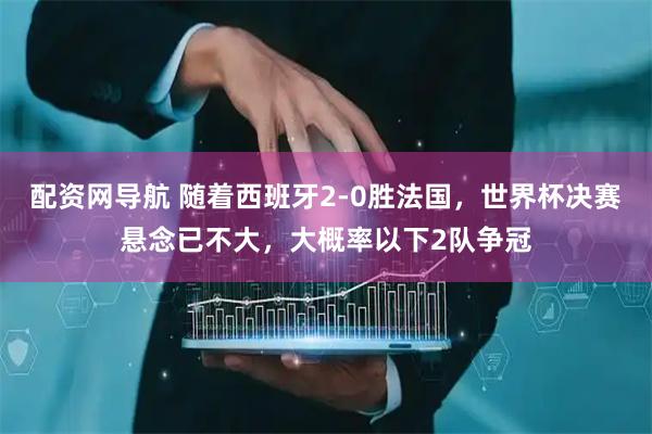 配资网导航 随着西班牙2-0胜法国，世界杯决赛悬念已不大，大概率以下2队争冠